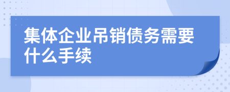 集体企业吊销债务需要什么手续