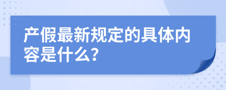 产假最新规定的具体内容是什么？