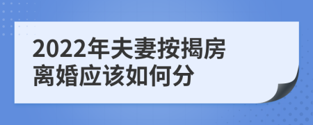 2022年夫妻按揭房离婚应该如何分