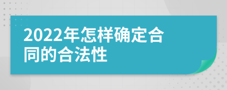 2022年怎样确定合同的合法性