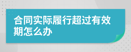 合同实际履行超过有效期怎么办