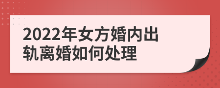 2022年女方婚内出轨离婚如何处理