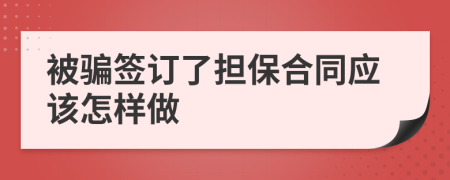 被骗签订了担保合同应该怎样做