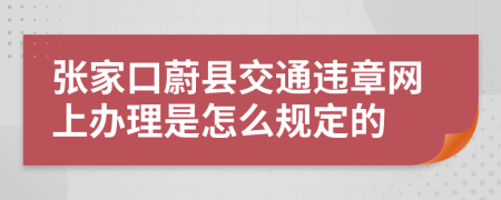 张家口蔚县交通违章网上办理是怎么规定的