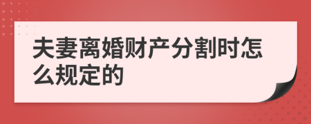 夫妻离婚财产分割时怎么规定的