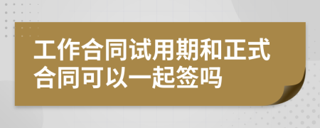 工作合同试用期和正式合同可以一起签吗