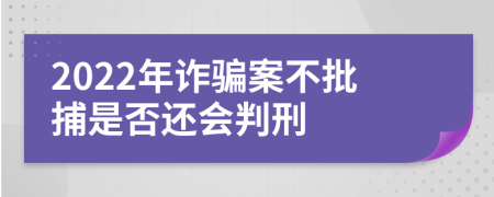 2022年诈骗案不批捕是否还会判刑