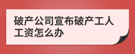 破产公司宣布破产工人工资怎么办