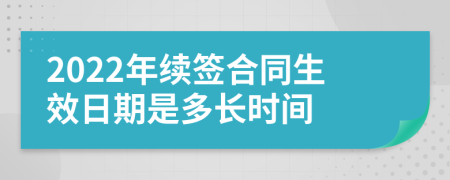 2022年续签合同生效日期是多长时间