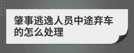 肇事逃逸人员中途弃车的怎么处理