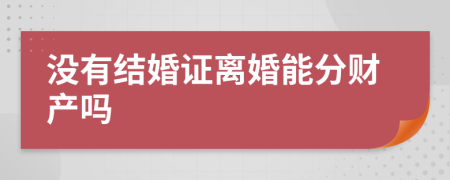 没有结婚证离婚能分财产吗