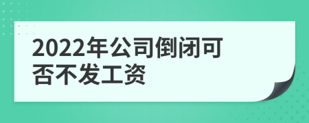 2022年公司倒闭可否不发工资