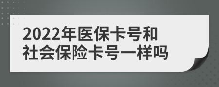 2022年医保卡号和社会保险卡号一样吗