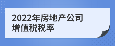 2022年房地产公司增值税税率