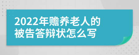 2022年赡养老人的被告答辩状怎么写