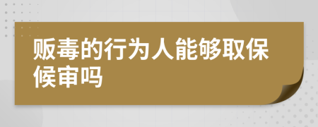 贩毒的行为人能够取保候审吗