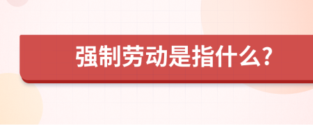 强制劳动是指什么?