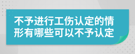 不予进行工伤认定的情形有哪些可以不予认定