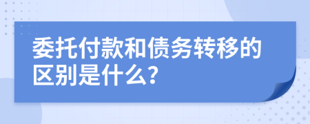 委托付款和债务转移的区别是什么？