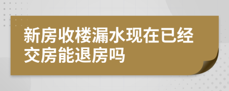 新房收楼漏水现在已经交房能退房吗