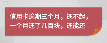 信用卡逾期三个月，还不起，一个月还了几百块，还能还