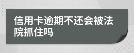 信用卡逾期不还会被法院抓住吗