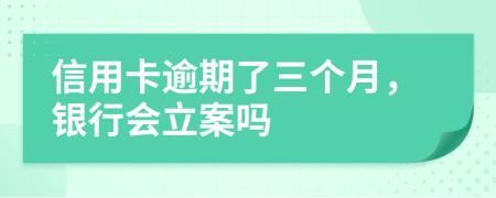 信用卡逾期了三个月，银行会立案吗