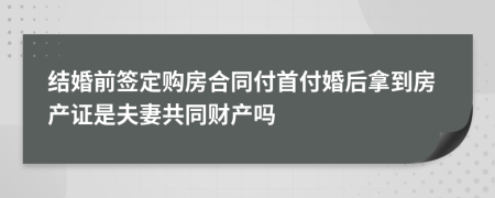 结婚前签定购房合同付首付婚后拿到房产证是夫妻共同财产吗