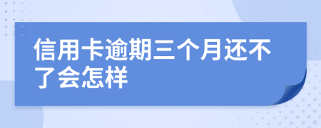 信用卡逾期三个月还不了会怎样