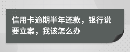 信用卡逾期半年还款，银行说要立案，我该怎么办