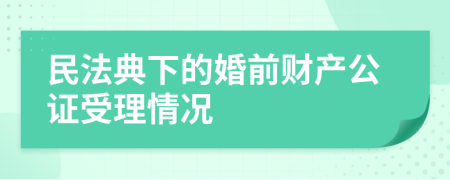 民法典下的婚前财产公证受理情况