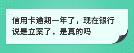 信用卡逾期一年了，现在银行说是立案了，是真的吗