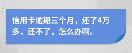 信用卡逾期三个月，还了4万多，还不了，怎么办啊。