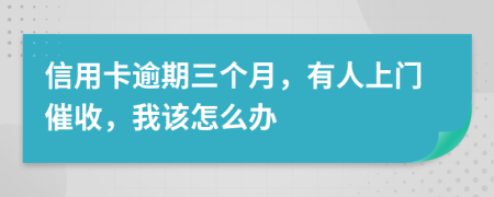 信用卡逾期三个月，有人上门催收，我该怎么办