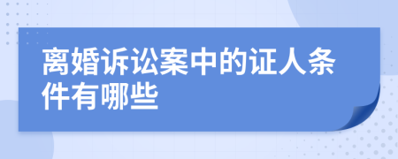 离婚诉讼案中的证人条件有哪些