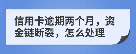 信用卡逾期两个月，资金链断裂，怎么处理