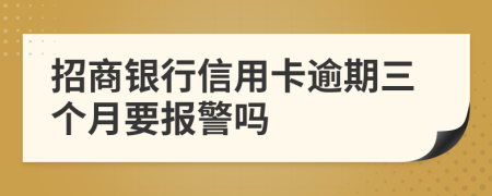 招商银行信用卡逾期三个月要报警吗