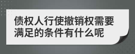 债权人行使撤销权需要满足的条件有什么呢