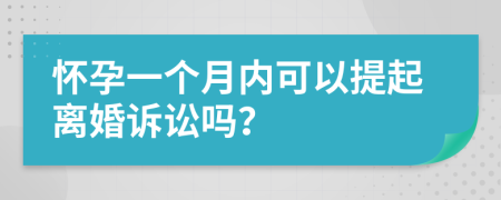 怀孕一个月内可以提起离婚诉讼吗？