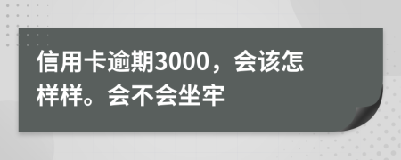 信用卡逾期3000，会该怎样样。会不会坐牢