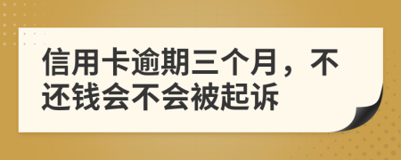 信用卡逾期三个月，不还钱会不会被起诉