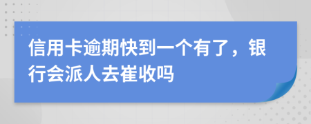 信用卡逾期快到一个有了，银行会派人去崔收吗