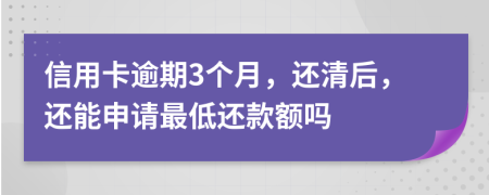 信用卡逾期3个月，还清后，还能申请最低还款额吗