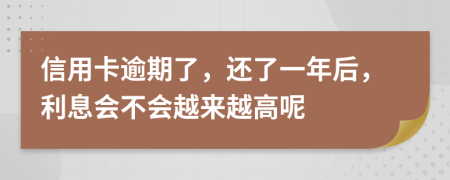 信用卡逾期了，还了一年后，利息会不会越来越高呢