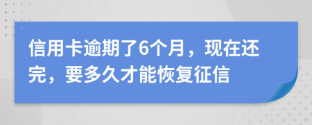 信用卡逾期了6个月，现在还完，要多久才能恢复征信