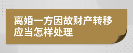 离婚一方因故财产转移应当怎样处理