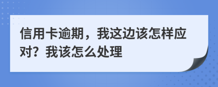 信用卡逾期，我这边该怎样应对？我该怎么处理