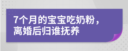 7个月的宝宝吃奶粉，离婚后归谁抚养