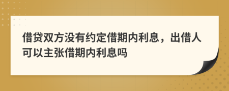 借贷双方没有约定借期内利息，出借人可以主张借期内利息吗