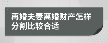 再婚夫妻离婚财产怎样分割比较合适